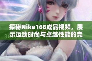 探秘Nike168成品视频，展示运动时尚与卓越性能的完美结合