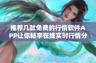 推荐几款免费的行情软件APP让你畅享在线实时行情分析