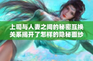 上司与人妻之间的秘密互换关系揭开了怎样的隐秘面纱