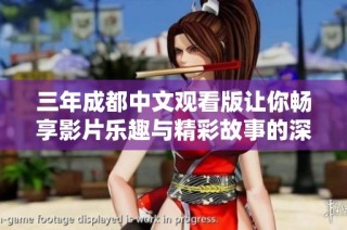 三年成都中文观看版让你畅享影片乐趣与精彩故事的深度体验