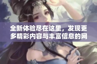 全新体验尽在这里，发现更多精彩内容与丰富信息的网络平台