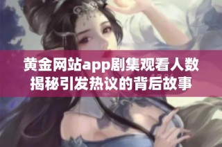 黄金网站app剧集观看人数揭秘引发热议的背后故事