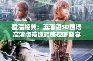 重温经典：玉蒲团3D国语高清版带你领略视听盛宴