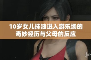 10岁女儿抹油进入游乐场的奇妙经历与父母的反应