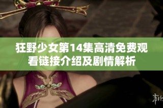 狂野少女第14集高清免费观看链接介绍及剧情解析