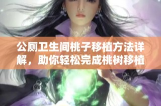 公厕卫生间桃子移植方法详解，助你轻松完成桃树移植任务