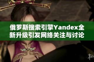 俄罗斯搜索引擎Yandex全新升级引发网络关注与讨论