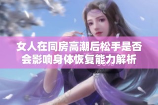 女人在同房高潮后松手是否会影响身体恢复能力解析