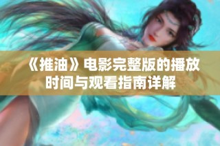 《推油》电影完整版的播放时间与观看指南详解