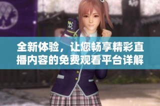 全新体验，让您畅享精彩直播内容的免费观看平台详解
