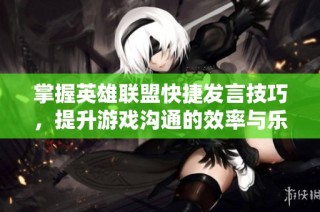 掌握英雄联盟快捷发言技巧，提升游戏沟通的效率与乐趣