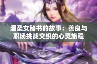 温柔女秘书的故事：善良与职场挑战交织的心灵旅程