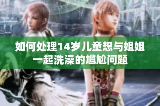如何处理14岁儿童想与姐姐一起洗澡的尴尬问题