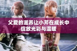 父爱的滋养让小芹在成长中绽放光彩与温暖