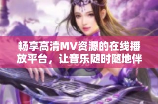畅享高清MV资源的在线播放平台，让音乐随时随地伴你同行