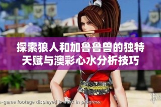 探索狼人和加鲁鲁兽的独特天赋与澳彩心水分析技巧