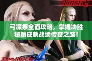弓凛祭全面攻略，掌握决胜秘籍成就战场传奇之路！
