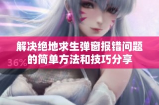 解决绝地求生弹窗报错问题的简单方法和技巧分享