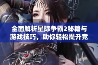 全面解析星际争霸2秘籍与游戏技巧，助你轻松提升竞技水平