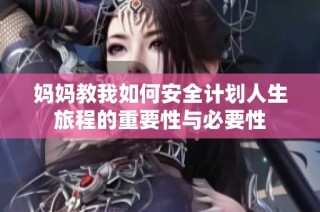 妈妈教我如何安全计划人生旅程的重要性与必要性
