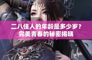 二八佳人的年龄是多少岁？完美青春的秘密揭晓