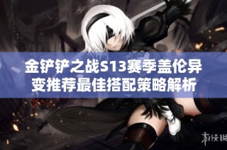 金铲铲之战S13赛季盖伦异变推荐最佳搭配策略解析