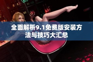 全面解析9.1免费版安装方法与技巧大汇总