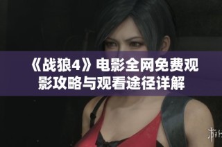 《战狼4》电影全网免费观影攻略与观看途径详解