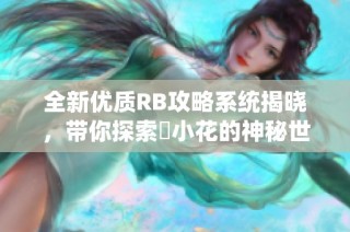 全新优质RB攻略系统揭晓，带你探索寀小花的神秘世界