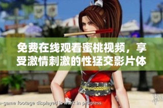 免费在线观看蜜桃视频，享受激情刺激的性猛交影片体验 