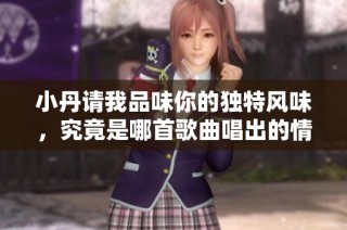 小丹请我品味你的独特风味，究竟是哪首歌曲唱出的情感呢