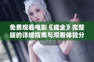 免费观看电影《成全》完整版的详细指南与观看体验分享