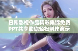 日韩影视作品精彩集锦免费PPT共享助你轻松制作演示文稿