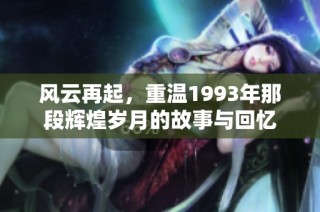 风云再起，重温1993年那段辉煌岁月的故事与回忆