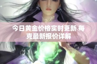 今日黄金价格实时更新 每克最新报价详解
