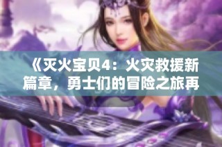 《灭火宝贝4：火灾救援新篇章，勇士们的冒险之旅再启航》