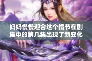 妈妈慢慢迎合这个情节在剧集中的第几集出现了新变化