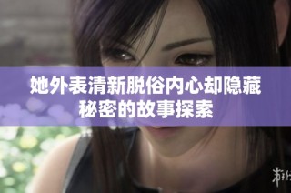 她外表清新脱俗内心却隐藏秘密的故事探索
