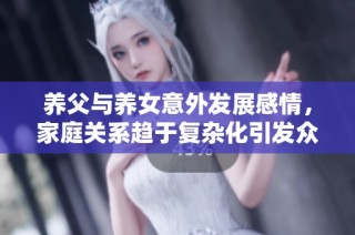 养父与养女意外发展感情，家庭关系趋于复杂化引发众人关注