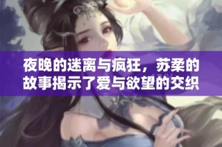 夜晚的迷离与疯狂，苏柔的故事揭示了爱与欲望的交织真相