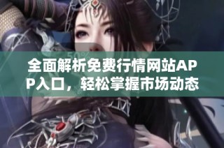 全面解析免费行情网站APP入口，轻松掌握市场动态与投资机会