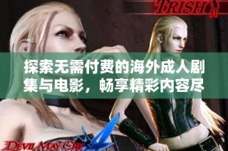 探索无需付费的海外成人剧集与电影，畅享精彩内容尽在掌握中