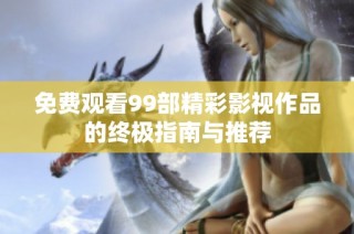 免费观看99部精彩影视作品的终极指南与推荐