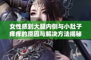女性感到大腿内侧与小肚子痒痒的原因与解决方法揭秘