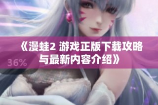 《漫蛙2 游戏正版下载攻略与最新内容介绍》