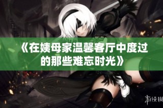 《在姨母家温馨客厅中度过的那些难忘时光》