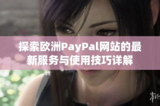探索欧洲PayPal网站的最新服务与使用技巧详解