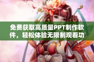 免费获取高质量PPT制作软件，轻松体验无限制观看功能