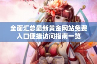 全面汇总最新黄金网站免费入口便捷访问指南一览