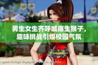 男生女生齐呼喊痛生猴子，趣味挑战引爆校园气氛